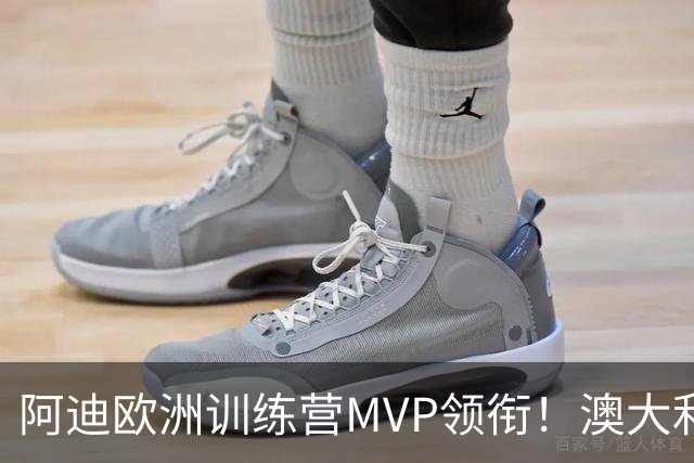 阿迪欧洲训练营MVP领衔！澳大利亚6月21日以年轻阵容对阵中国男篮